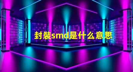 封裝smd是什么意思 光源smd是什么意思